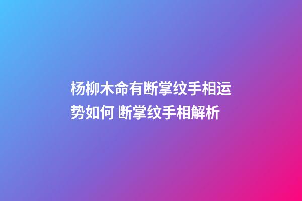 杨柳木命有断掌纹手相运势如何 断掌纹手相解析